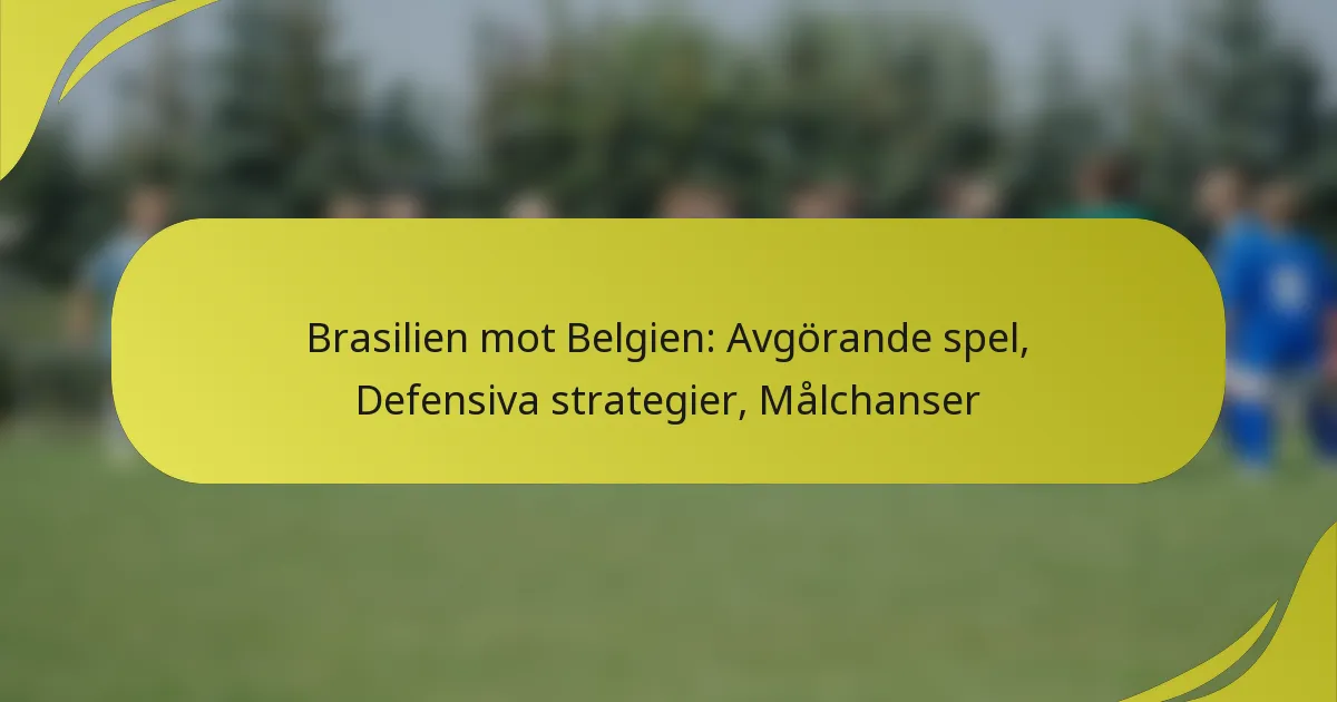 Brasilien mot Belgien: Avgörande spel, Defensiva strategier, Målchanser