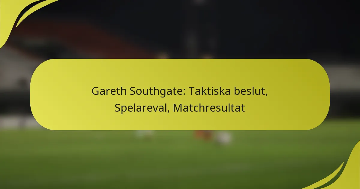 Gareth Southgate: Taktiska beslut, Spelareval, Matchresultat