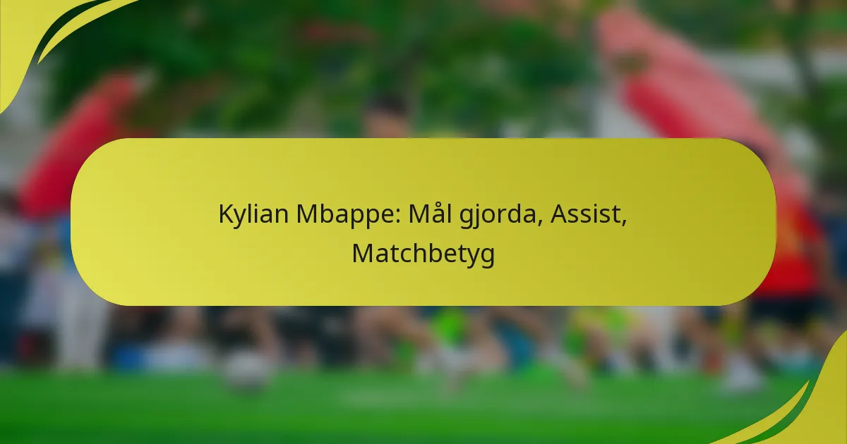 Kylian Mbappe: Mål gjorda, Assist, Matchbetyg