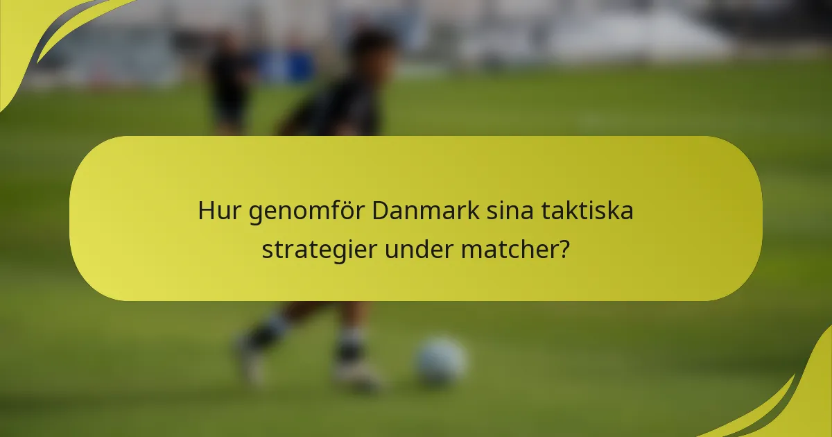 Hur genomför Danmark sina taktiska strategier under matcher?