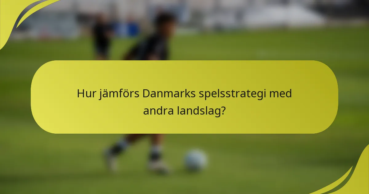 Hur jämförs Danmarks spelsstrategi med andra landslag?