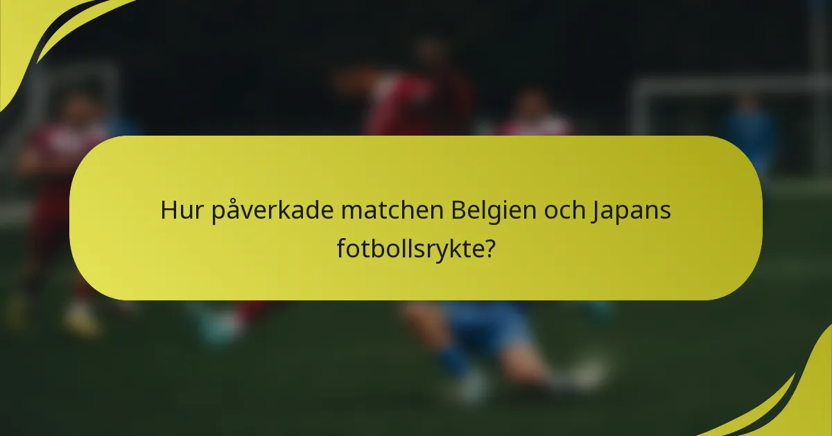 Hur påverkade matchen Belgien och Japans fotbollsrykte?