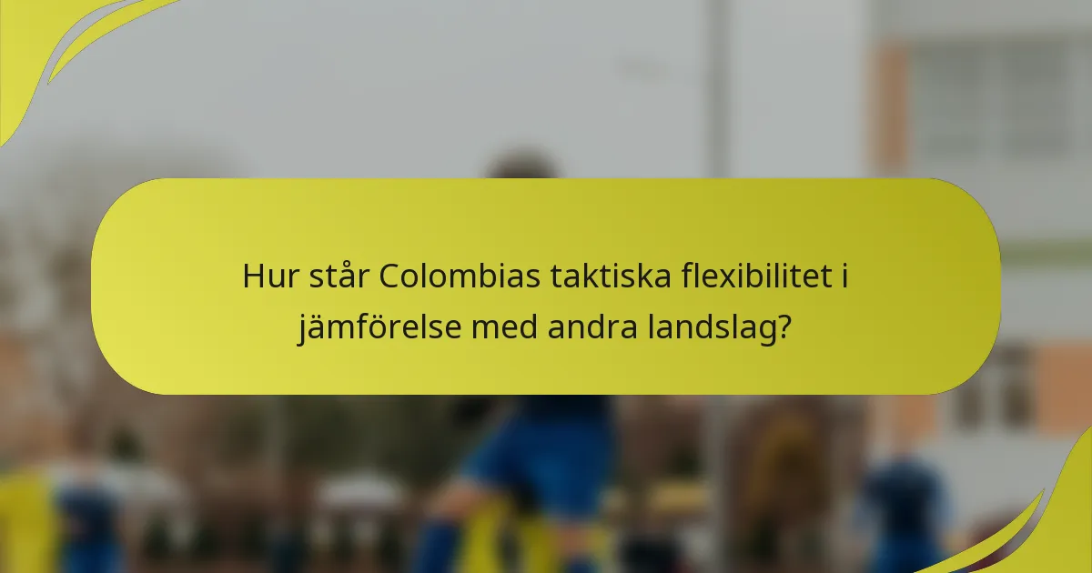 Hur står Colombias taktiska flexibilitet i jämförelse med andra landslag?