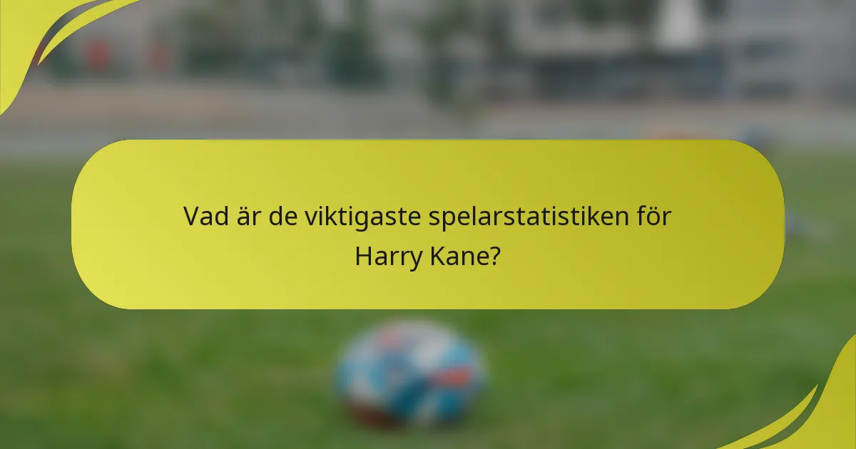 Vad är de viktigaste spelarstatistiken för Harry Kane?