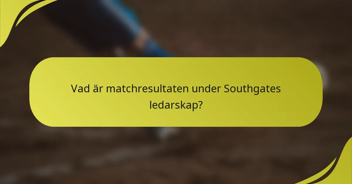 Vad är matchresultaten under Southgates ledarskap?