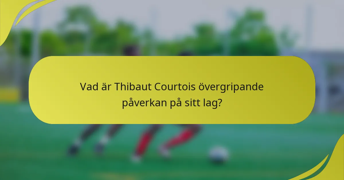 Vad är Thibaut Courtois övergripande påverkan på sitt lag?