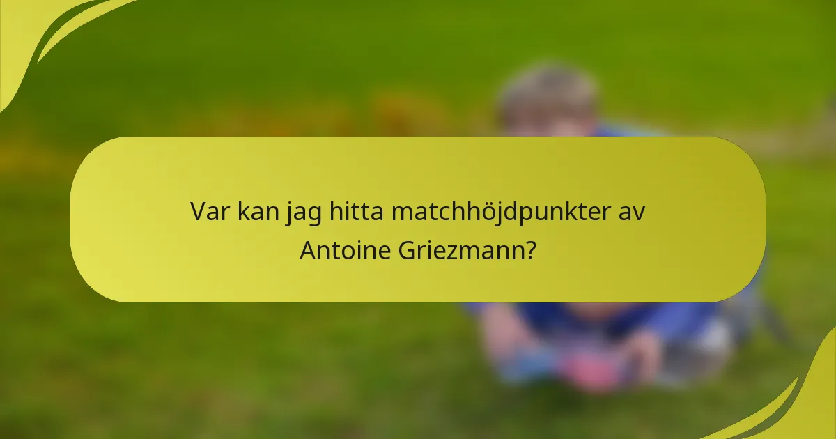 Var kan jag hitta matchhöjdpunkter av Antoine Griezmann?