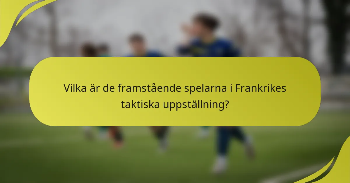 Vilka är de framstående spelarna i Frankrikes taktiska uppställning?