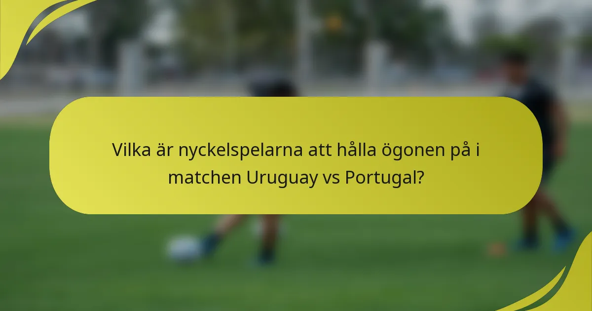 Vilka är nyckelspelarna att hålla ögonen på i matchen Uruguay vs Portugal?