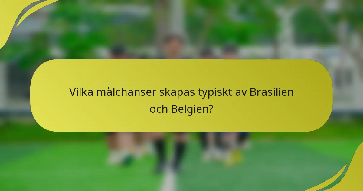 Vilka målchanser skapas typiskt av Brasilien och Belgien?