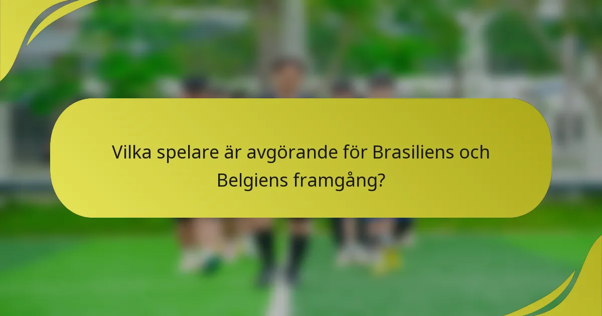 Vilka spelare är avgörande för Brasiliens och Belgiens framgång?