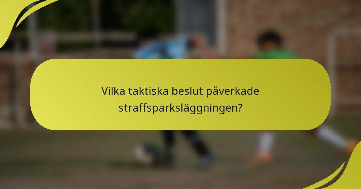 Vilka taktiska beslut påverkade straffsparksläggningen?