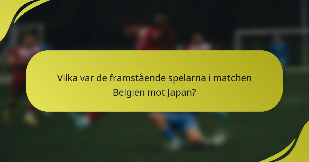 Vilka var de framstående spelarna i matchen Belgien mot Japan?