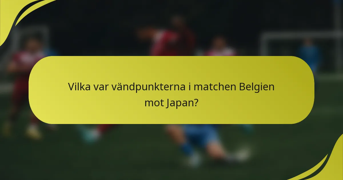 Vilka var vändpunkterna i matchen Belgien mot Japan?